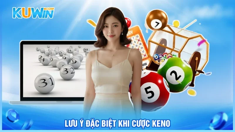 Kuwin Keno Lưu ý đặc biệt khi cược Keno